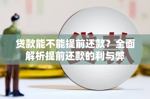 平度贷款能不能提前还款？全面解析提前还款的利与弊