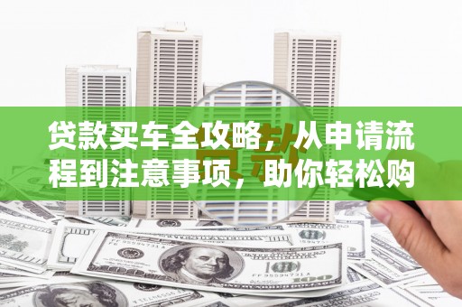 平度贷款买车全攻略，从申请流程到注意事项，助你轻松购车