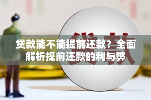 平度贷款能不能提前还款？全面解析提前还款的利与弊