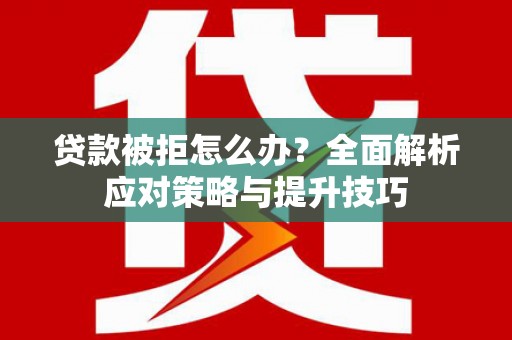 平度贷款被拒怎么办？全面解析应对策略与提升技巧