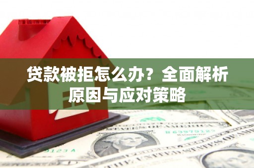 平度贷款被拒怎么办？全面解析原因与应对策略