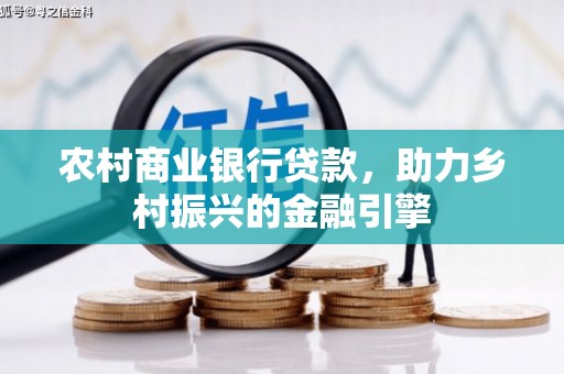 平度农村商业银行贷款，助力乡村振兴的金融引擎