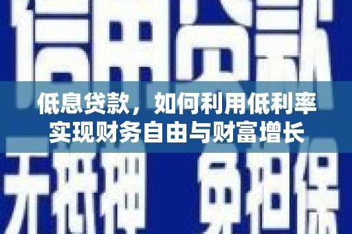 平度低息贷款，如何利用低利率实现财务自由与财富增长