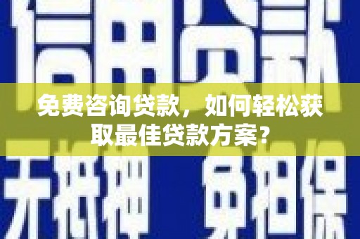 平度免费咨询贷款，如何轻松获取最佳贷款方案？