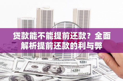 平度贷款能不能提前还款？全面解析提前还款的利与弊