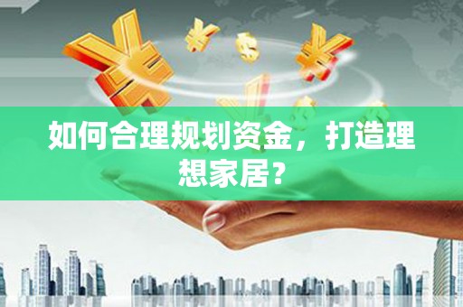 平度如何合理规划资金，打造理想家居？